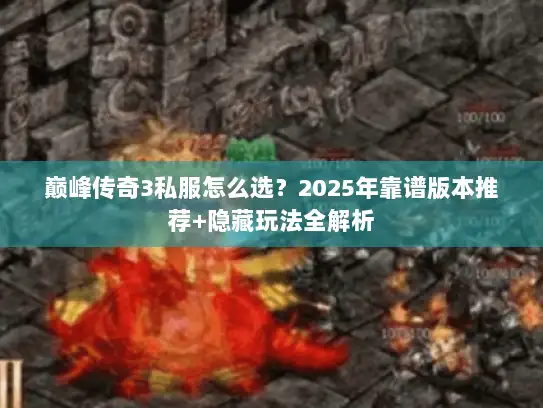 巅峰传奇3私服怎么选？2025年靠谱版本推荐+隐藏玩法全解析