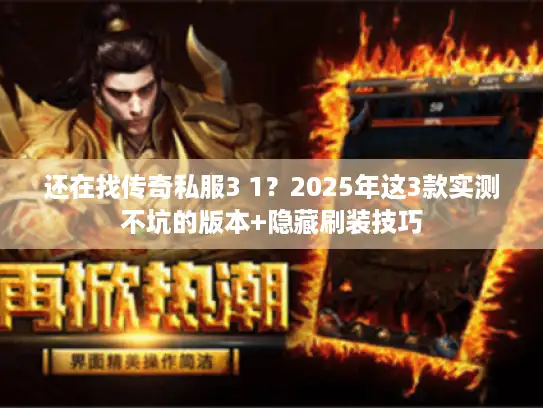 还在找传奇私服3 1？2025年这3款实测不坑的版本+隐藏刷装技巧