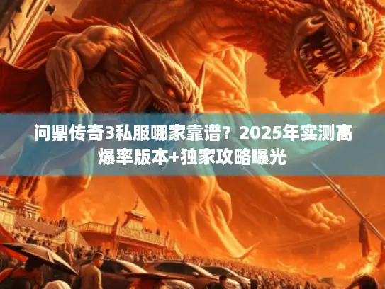 问鼎传奇3私服哪家靠谱？2025年实测高爆率版本+独家攻略曝光