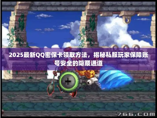 2025最新QQ密保卡领取方法，揭秘私服玩家保障账号安全的隐藏通道