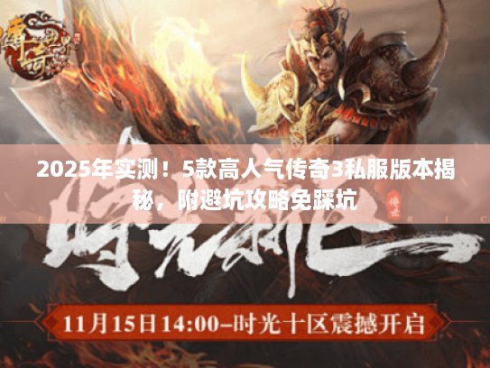 2025年实测！5款高人气传奇3私服版本揭秘，附避坑攻略免踩坑
