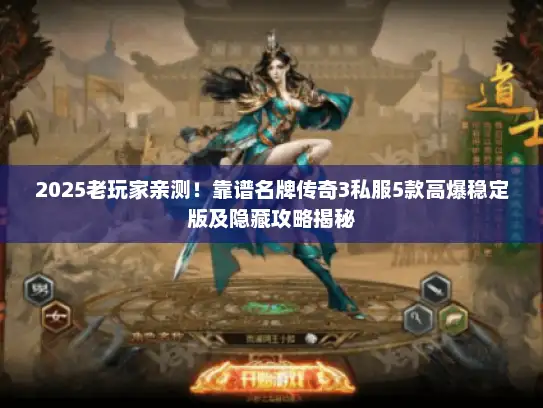 2025老玩家亲测！靠谱名牌传奇3私服5款高爆稳定版及隐藏攻略揭秘