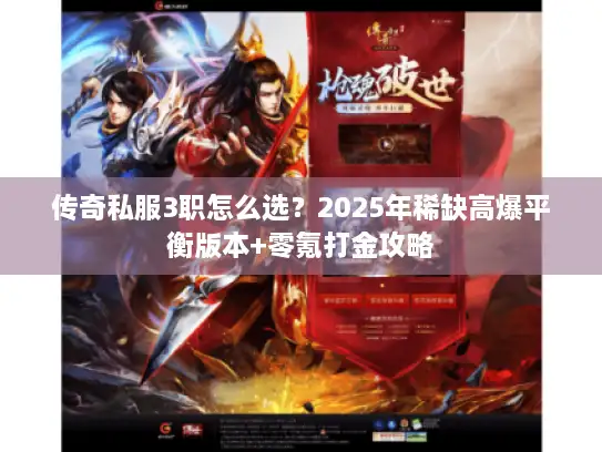 传奇私服3职怎么选？2025年稀缺高爆平衡版本+零氪打金攻略