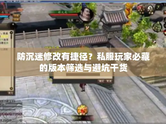 防沉迷修改有捷径?私服玩家必藏的版本筛选与避坑干货 防沉迷修改有捷径?私服玩家必藏的版本筛选与避坑干货