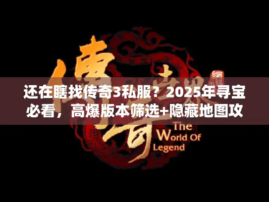 还在瞎找传奇3私服？2025年寻宝必看，高爆版本筛选+隐藏地图攻略