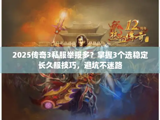 2025传奇3私服举报多？掌握3个选稳定长久服技巧，避坑不迷路