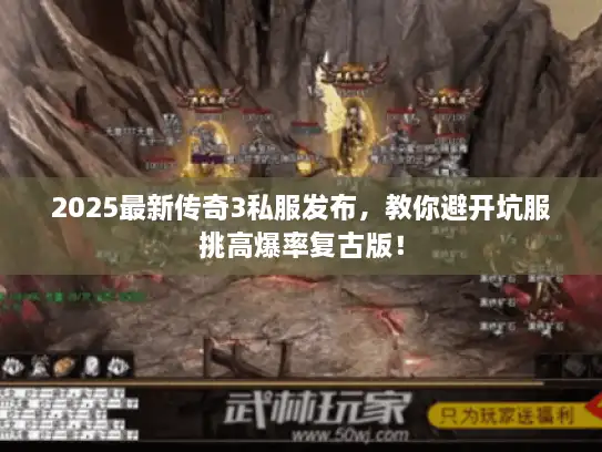2025最新传奇3私服发布，教你避开坑服挑高爆率复古版！