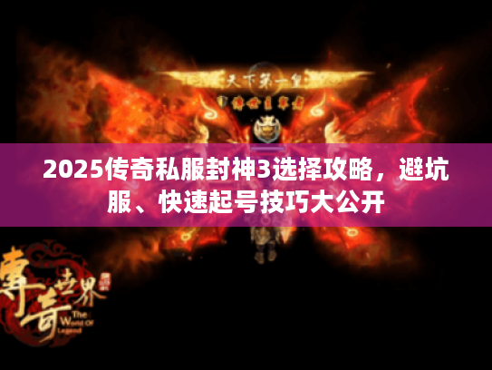 2025传奇私服封神3选择攻略，避坑服、快速起号技巧大公开