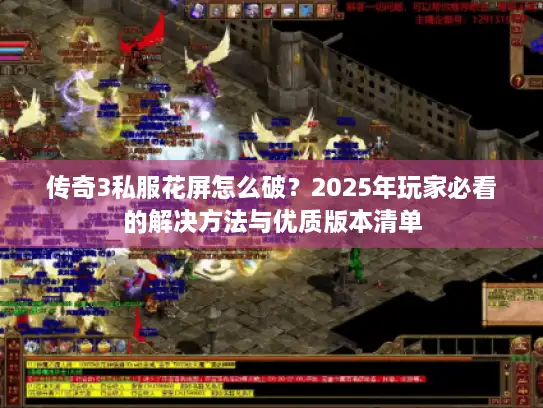 传奇3私服花屏怎么破？2025年玩家必看的解决方法与优质版本清单