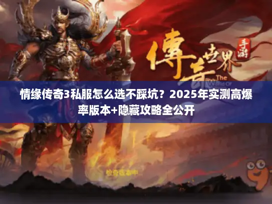 情缘传奇3私服怎么选不踩坑？2025年实测高爆率版本+隐藏攻略全公开