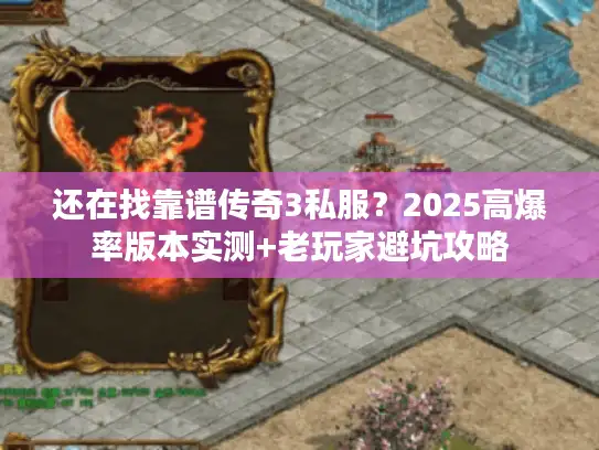 还在找靠谱传奇3私服？2025高爆率版本实测+老玩家避坑攻略