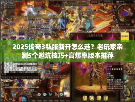 2025传奇3私服新开怎么选？老玩家亲测5个避坑技巧+高爆率版本推荐