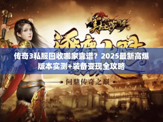 传奇3私服回收哪家靠谱？2025最新高爆版本实测+装备变现全攻略