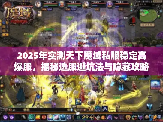 2025年实测天下魔域私服稳定高爆服，揭秘选服避坑法与隐藏攻略