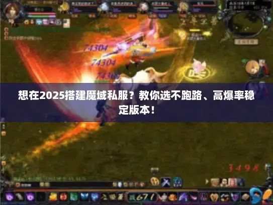 想在2025搭建魔域私服？教你选不跑路、高爆率稳定版本！