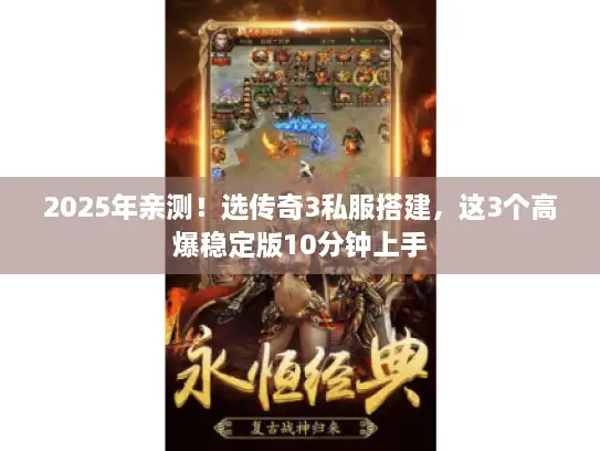 2025年亲测！选传奇3私服搭建，这3个高爆稳定版10分钟上手