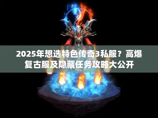 2025年想选特色传奇3私服？高爆复古服及隐藏任务攻略大公开