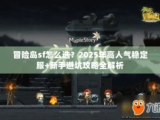 冒险岛sf怎么选?2025年高人气稳定服+新手避坑攻略全解析 冒险岛sf怎么选?2025年高人气稳定服+新手避坑攻略全解析