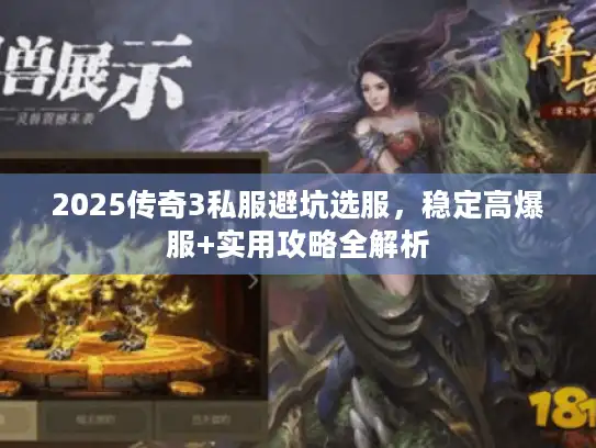 2025传奇3私服避坑选服，稳定高爆服+实用攻略全解析