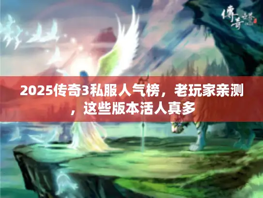 2025传奇3私服人气榜，老玩家亲测，这些版本活人真多
