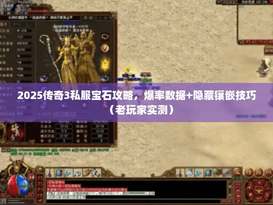 2025传奇3私服宝石攻略，爆率数据+隐藏镶嵌技巧（老玩家实测）
