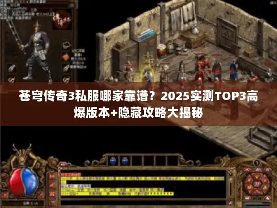 苍穹传奇3私服哪家靠谱？2025实测TOP3高爆版本+隐藏攻略大揭秘