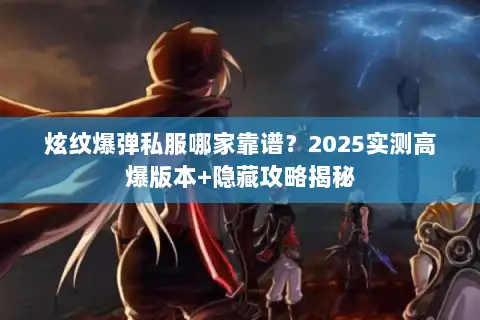 炫纹爆弹私服哪家靠谱？2025实测高爆版本+隐藏攻略揭秘
