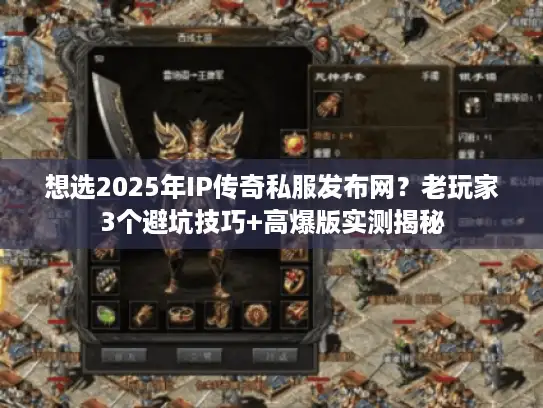 想选2025年IP传奇私服发布网？老玩家3个避坑技巧+高爆版实测揭秘
