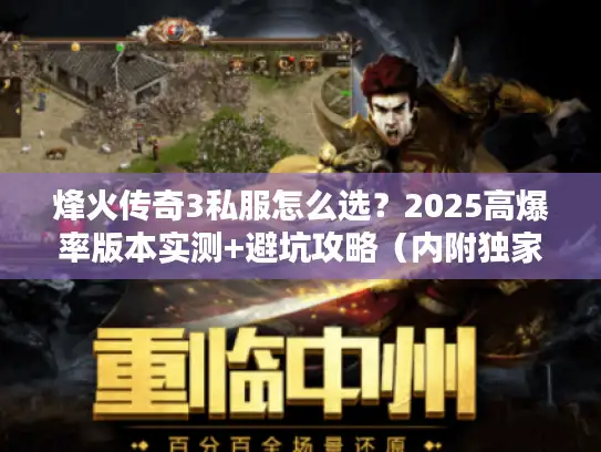 烽火传奇3私服怎么选?2025高爆率版本实测+避坑攻略(内附独家资源) 烽火传奇3私服怎么选?2025高爆率版本实测+避坑攻略(内附独家资源)