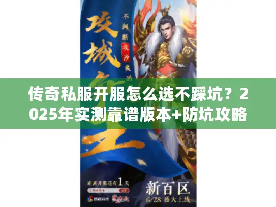 传奇私服开服怎么选不踩坑？2025年实测靠谱版本+防坑攻略全揭秘