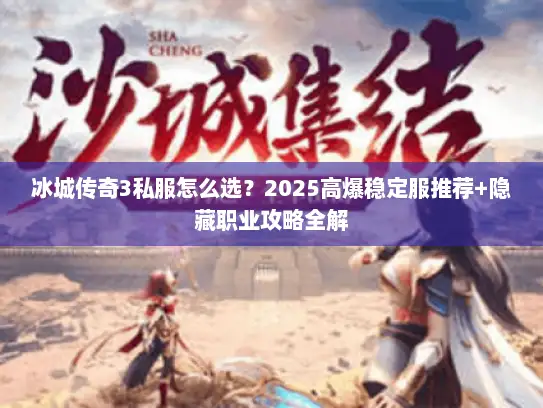 冰城传奇3私服怎么选？2025高爆稳定服推荐+隐藏职业攻略全解