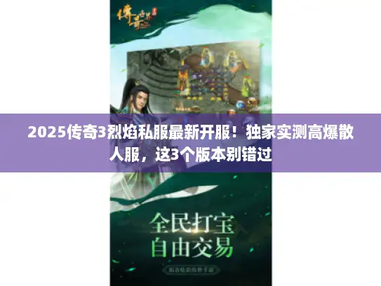 2025传奇3烈焰私服最新开服!独家实测高爆散人服,这3个版本别错过 2025传奇3烈焰私服最新开服!独家实测高爆散人服,这3个版本别错过
