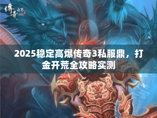 2025稳定高爆传奇3私服鼎，打金开荒全攻略实测