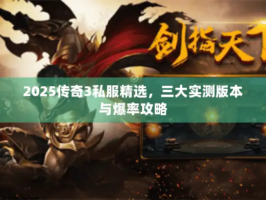 2025传奇3私服精选,三大实测版本与爆率攻略 2025传奇3私服精选,三大实测版本与爆率攻略