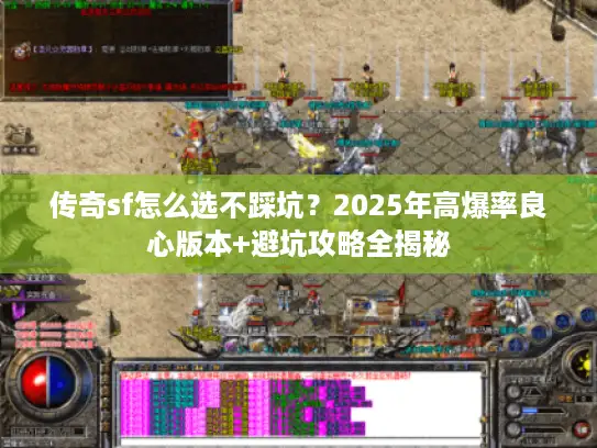 传奇sf怎么选不踩坑？2025年高爆率良心版本+避坑攻略全揭秘