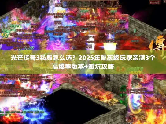 光芒传奇3私服怎么选？2025年骨灰级玩家亲测3个高爆率版本+避坑攻略
