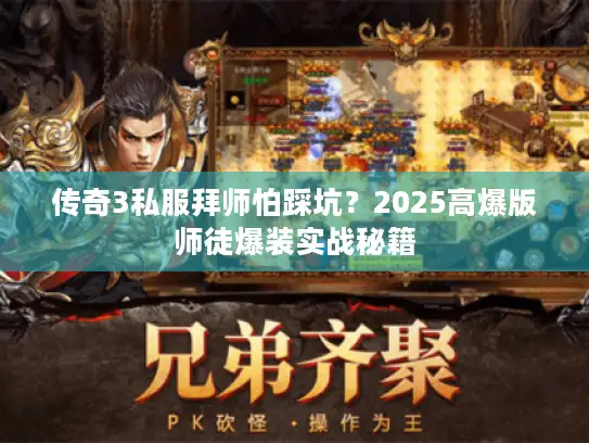 传奇3私服拜师怕踩坑？2025高爆版师徒爆装实战秘籍