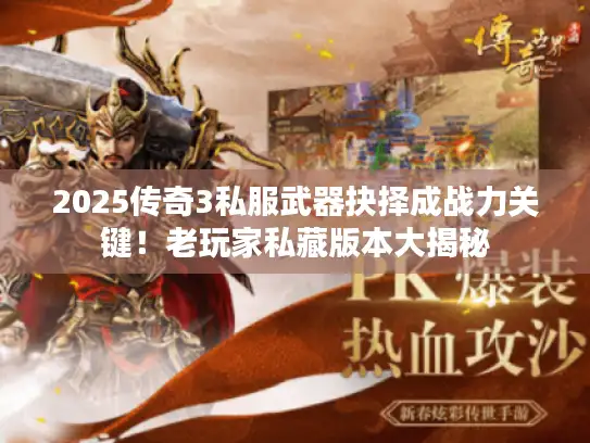 2025传奇3私服武器抉择成战力关键!老玩家私藏版本大揭秘 2025传奇3私服武器抉择成战力关键!老玩家私藏版本大揭秘