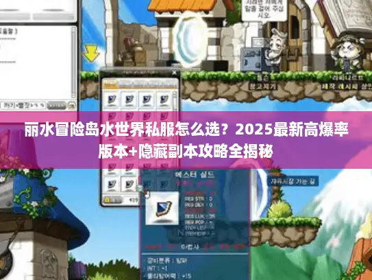 丽水冒险岛水世界私服怎么选？2025最新高爆率版本+隐藏副本攻略全揭秘