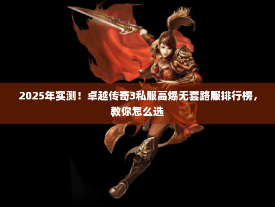 2025年实测！卓越传奇3私服高爆无套路服排行榜，教你怎么选
