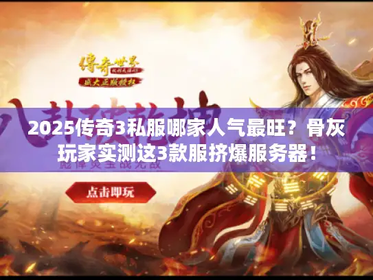 2025传奇3私服哪家人气最旺？骨灰玩家实测这3款服挤爆服务器！
