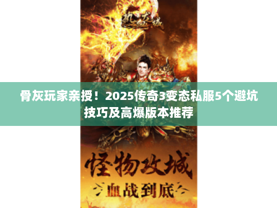 骨灰玩家亲授！2025传奇3变态私服5个避坑技巧及高爆版本推荐