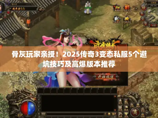 骨灰玩家亲授！2025传奇3变态私服5个避坑技巧及高爆版本推荐