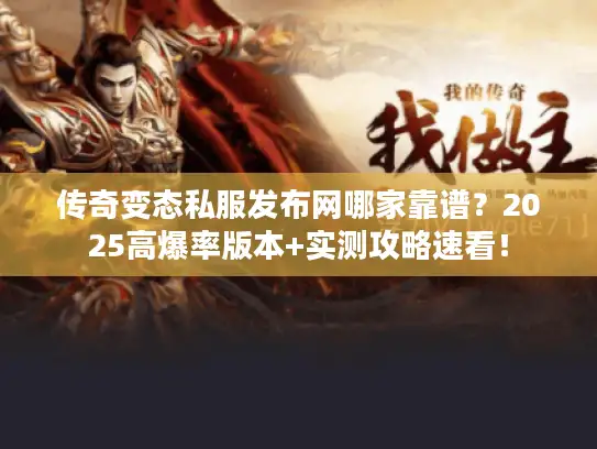 传奇变态私服发布网哪家靠谱?2025高爆率版本+实测攻略速看! 传奇变态私服发布网哪家靠谱?2025高爆率版本+实测攻略速看!