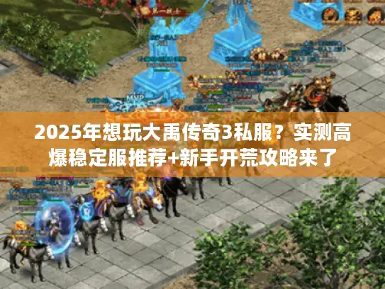 2025年想玩大禹传奇3私服？实测高爆稳定服推荐+新手开荒攻略来了