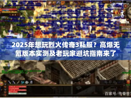 2025年想玩烈火传奇3私服？高爆无氪版本实测及老玩家避坑指南来了