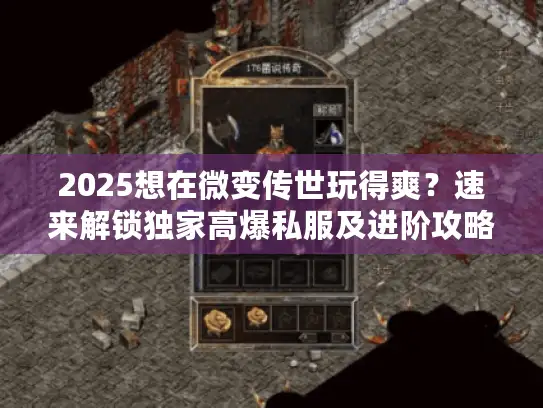 2025想在微变传世玩得爽？速来解锁独家高爆私服及进阶攻略