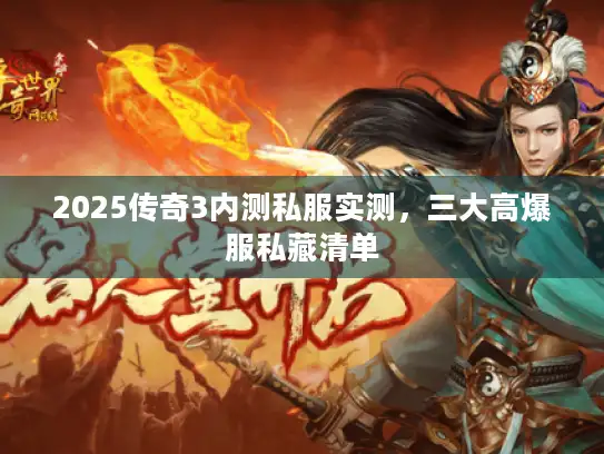 2025传奇3内测私服实测，三大高爆服私藏清单