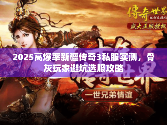 2025高爆率新疆传奇3私服实测，骨灰玩家避坑选服攻略