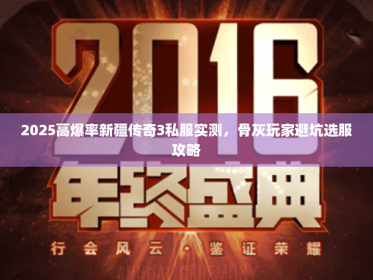 2025高爆率新疆传奇3私服实测，骨灰玩家避坑选服攻略